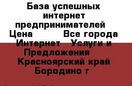 База успешных интернет предпринимателей › Цена ­ 600 - Все города Интернет » Услуги и Предложения   . Красноярский край,Бородино г.